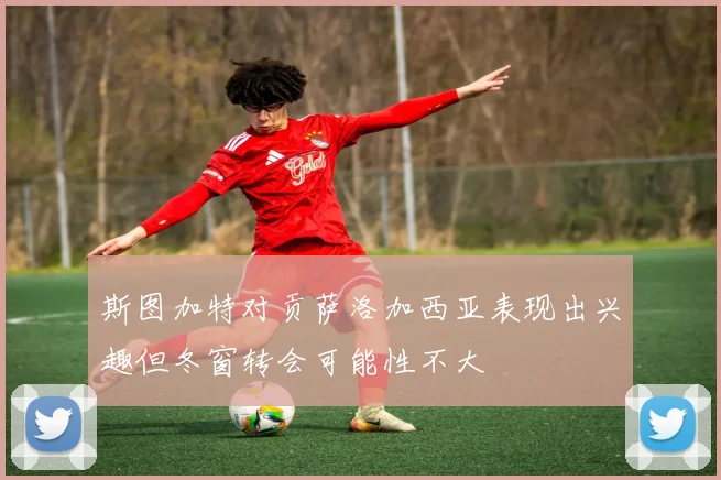 斯图加特对贡萨洛加西亚表现出兴趣但冬窗转会可能性不大