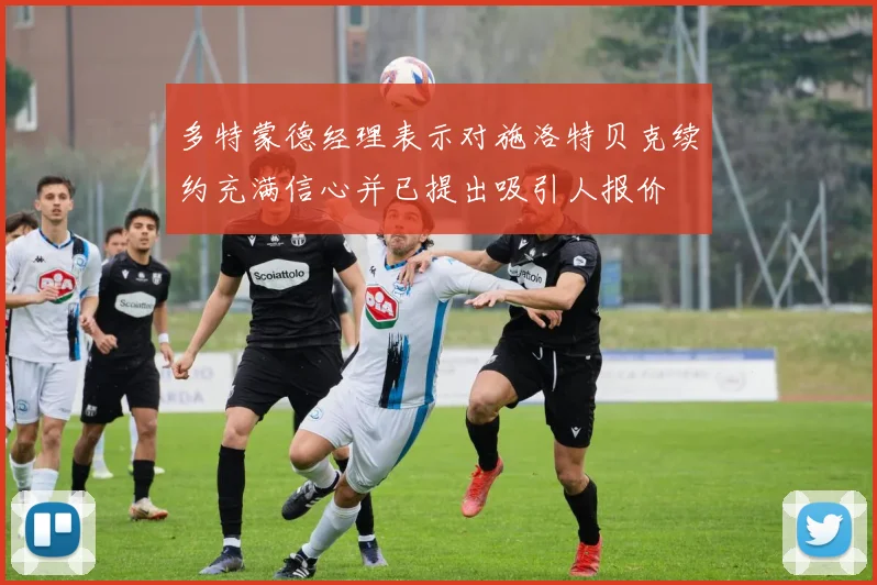 多特蒙德经理表示对施洛特贝克续约充满信心并已提出吸引人报价