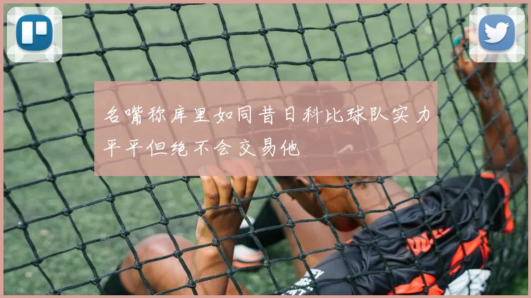 名嘴称库里如同昔日科比球队实力平平但绝不会交易他