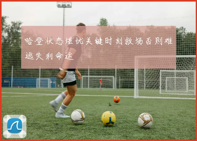 哈登状态堪忧关键时刻救场否则难逃失利命运
