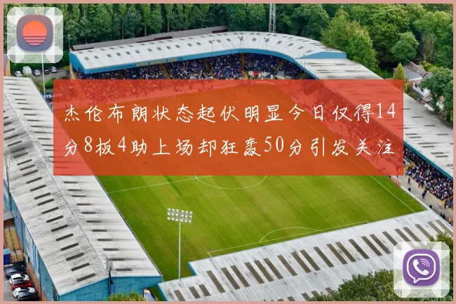 杰伦布朗状态起伏明显今日仅得14分8板4助上场却狂轰50分引发关注