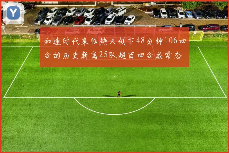 加速时代来临热火创下48分钟106回合的历史新高25队超百回合成常态