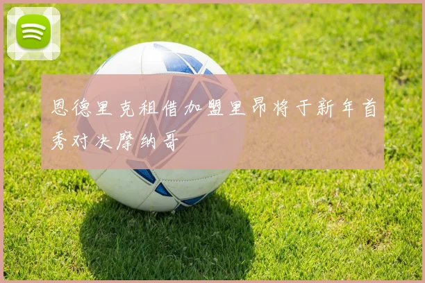 恩德里克租借加盟里昂将于新年首秀对决摩纳哥