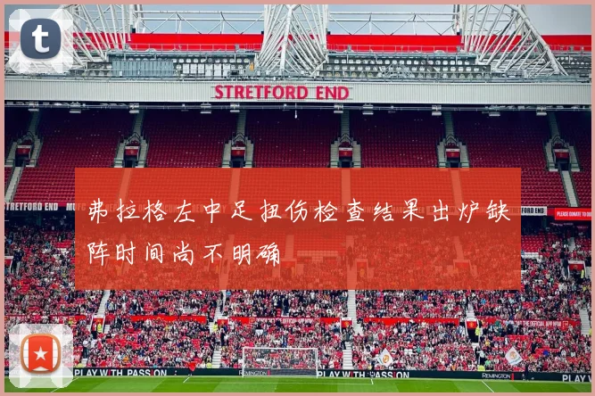 弗拉格左中足扭伤检查结果出炉缺阵时间尚不明确