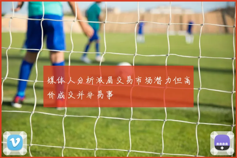 媒体人分析浓眉交易市场潜力但高价成交并非易事
