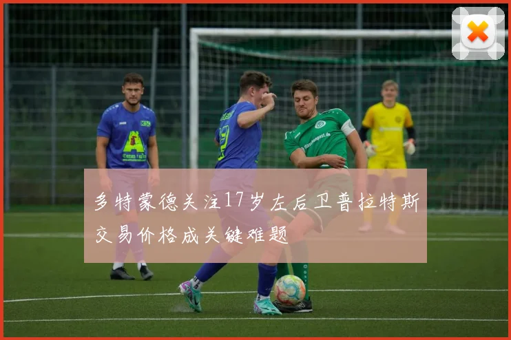 多特蒙德关注17岁左后卫普拉特斯交易价格成关键难题