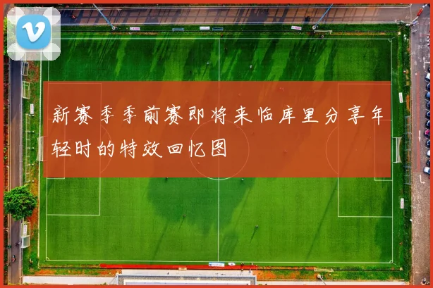 新赛季季前赛即将来临库里分享年轻时的特效回忆图