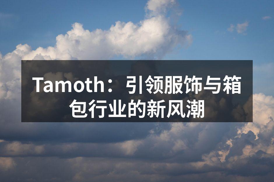 Tamoth：引领服饰与箱包行业的新风潮